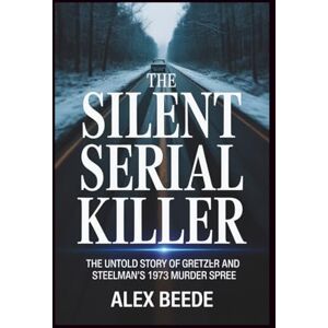 Beede, Alex The Silent Serial Killer: The Untold Story Of Gretzler And Steelman’s 1973 Murder Spree Beede, Alex The Silent Serial Killer: The Untold Story Of Gretzler And Steelman’s 1973 Murder Spree