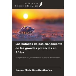 Abou'ou, Jeanne Marie Rosette Las batallas de posicionamiento de las grandes potencias en África: La urgencia de una postura sabia de los pueblos del continente Abou'ou, Jeanne Marie Rosette Las batallas de posicionamiento de las grandes potencias en África: La urgencia de una postura sabia de los pueblos del continente