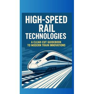 Gibson High-Speed Rail Technologies: A Clear Cut Guidebook to Modern Train Innovations Gibson High-Speed Rail Technologies: A Clear Cut Guidebook to Modern Train Innovations