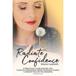 Ledwith, Mrs Sharon Radiate Confidence: A Practical guide to build confidence, raise your self worth & create the life you deserve. Ledwith, Mrs Sharon Radiate Confidence: A Practical guide to build confidence, raise your self worth & create the life you deserve.
