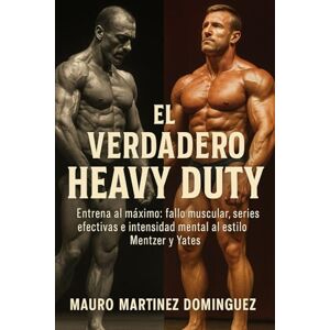 Martínez Domínguez, Mauro El Verdadero Heavy Duty: Entrena al máximo: fallo muscular, series efectivas e intensidad mental al estilo Mentzer y Yates. Martínez Domínguez, Mauro El Verdadero Heavy Duty: Entrena al máximo: fallo muscular, series efectivas e intensidad mental al estilo Mentzer y Yates.
