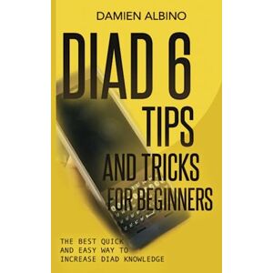 Albino, Damien DIAD 6 TIPS AND TRICKS FOR BEGINNERS: The best quick and easy way to increase DIAD knowledge Albino, Damien DIAD 6 TIPS AND TRICKS FOR BEGINNERS: The best quick and easy way to increase DIAD knowledge