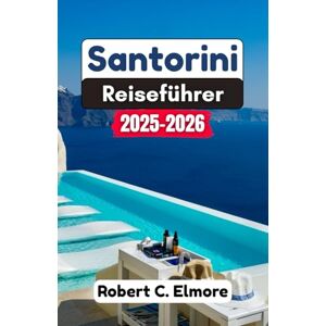 C. Elmore, Robert Santorini Reiseführer 2025-2026: Entdecken Sie Insider-Einblicke, atemberaubende Orte und kulturelle Highlights, um das Inselabenteuer jedes Reisenden zu bereichern C. Elmore, Robert Santorini Reiseführer 2025-2026: Entdecken Sie Insider-Einblicke, atemberaubende Orte und kulturelle Highlights, um das Inselabenteuer jedes Reisenden zu bereichern