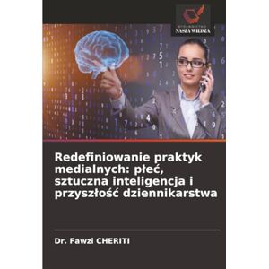CHERITI, Dr. Fawzi Redefiniowanie praktyk medialnych: płeć, sztuczna inteligencja i przyszłość dziennikarstwa CHERITI, Dr. Fawzi Redefiniowanie praktyk medialnych: płeć, sztuczna inteligencja i przyszłość dziennikarstwa
