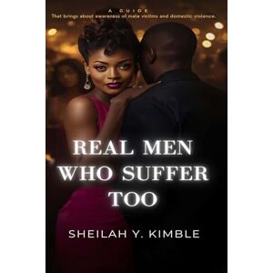 Kimble, Sheilah Y. Real Men Who Suffer Too: A Guide that Brings About Awareness of Male Victims and Domestic Violence Kimble, Sheilah Y. Real Men Who Suffer Too: A Guide that Brings About Awareness of Male Victims and Domestic Violence