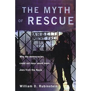 Rubinstein, W.D. The Myth of Rescue: Why the Democracies Could Not Have Saved More Jews from the Nazis Rubinstein, W.D. The Myth of Rescue: Why the Democracies Could Not Have Saved More Jews from the Nazis