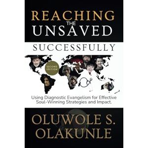 OLAKUNLE, OLUWOLE S. REACHING THE UNSAVED SUCCESSFULLY: Using Diagnostic Evangelism for Effective Soul-Winning Strategies and Impact. (2nd Edition) OLAKUNLE, OLUWOLE S. REACHING THE UNSAVED SUCCESSFULLY: Using Diagnostic Evangelism for Effective Soul-Winning Strategies and Impact. (2nd Edition)