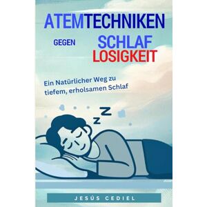 Cediel, Jesús ATEMTECHNIKEN GEGEN SCHLAFLOSIGKEIT: Ein natürlicher Weg zu tiefem, erholsamem Schlaf Cediel, Jesús ATEMTECHNIKEN GEGEN SCHLAFLOSIGKEIT: Ein natürlicher Weg zu tiefem, erholsamem Schlaf