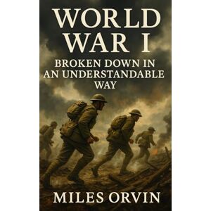 Orvin, Miles World War I Broken Down In An Understandable Way Orvin, Miles World War I Broken Down In An Understandable Way