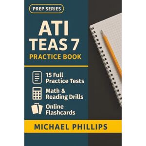 Philips ATI Teas 7 Practice Book: 15 Full-Length TEAS 7 Practice Tests — Realistic Nursing Entrance Exam Simulations for First-Time Success Philips ATI Teas 7 Practice Book: 15 Full-Length TEAS 7 Practice Tests — Realistic Nursing Entrance Exam Simulations for First-Time Success