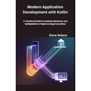 Solace, Dane Modern Application Development with Kotlin: A Practical Guide to Android, Backend, and Multiplatform Projects Using Coroutines Solace, Dane Modern Application Development with Kotlin: A Practical Guide to Android, Backend, and Multiplatform Projects Using Coroutines