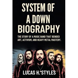 Styles, Lucas H. SYSTEM OF A DOWN BIOGRAPHY: The Story of A music Band That Bended Art, Activism and Heavy Metal Mastery Styles, Lucas H. SYSTEM OF A DOWN BIOGRAPHY: The Story of A music Band That Bended Art, Activism and Heavy Metal Mastery