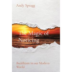 Spragg, Andy The Magic of Noticing: Buddhism in our Modern World Spragg, Andy The Magic of Noticing: Buddhism in our Modern World