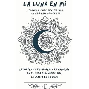 Gil Fernández, Francisca La Luna en Mí: Colorea, escribe, siente y crea: un viaje para volver a ti a través de la Luna Gil Fernández, Francisca La Luna en Mí: Colorea, escribe, siente y crea: un viaje para volver a ti a través de la Luna