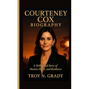 N. Grady, Troy COURTENEY COX BIOGRAPHY: A Hollywood Story of Humor, Heart, and Resilience N. Grady, Troy COURTENEY COX BIOGRAPHY: A Hollywood Story of Humor, Heart, and Resilience