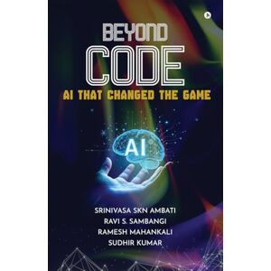 Srinivasa SKN Ambati BEYOND CODE: AI THAT CHANGED THE GAME Srinivasa SKN Ambati BEYOND CODE: AI THAT CHANGED THE GAME