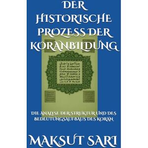 SARI, MAKSUT DER HISTORISCHE PROZESS DER KORANBILDUNG: DIE ANALYSE DER STRUKTUR UND DES BEDEUTUNGSAUFBAUS DES KORAN SARI, MAKSUT DER HISTORISCHE PROZESS DER KORANBILDUNG: DIE ANALYSE DER STRUKTUR UND DES BEDEUTUNGSAUFBAUS DES KORAN