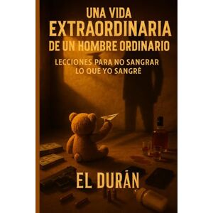 DURÁN, EL UNA VIDA EXTRAORDINARIA DE UN HOMBRE ORDINARIO: LECCIONES PARA NO SANGRAR LO QUE YO SANGRE DURÁN, EL UNA VIDA EXTRAORDINARIA DE UN HOMBRE ORDINARIO: LECCIONES PARA NO SANGRAR LO QUE YO SANGRE