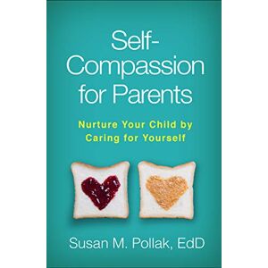 Pollak, Susan M. Self-Compassion for Parents: Nurture Your Child by Caring for Yourself Pollak, Susan M. Self-Compassion for Parents: Nurture Your Child by Caring for Yourself