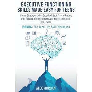 Morgan, Alex Executive Functioning Skills Made Easy for Teens: Proven Strategies to Get Organized, Beat Procrastination, Stay Focused, Build Confidence, and Succeed in School and Beyond Morgan, Alex Executive Functioning Skills Made Easy for Teens: Proven Strategies to Get Organized, Beat Procrastination, Stay Focused, Build Confidence, and Succeed in School and Beyond