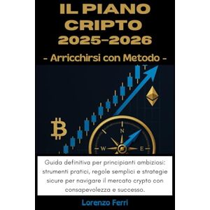 Ferri, Lorenzo Il Piano CRIPTO 2025–2026: Arricchirsi con Metodo: Guida definitiva per principianti ambiziosi: strumenti pratici, regole semplici e strategie sicure per navigare il mercato crypto con consapevolezza Ferri, Lorenzo Il Piano CRIPTO 2025–2026: Arricchirsi con Metodo: Guida definitiva per principianti ambiziosi: strumenti pratici, regole semplici e strategie sicure per navigare il mercato crypto con consapevolezza