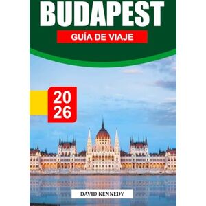 KENNEDY, DAVID BUDAPEST GUÍA DE VIAJE 2026: Baños termales, gran arquitectura y vida vibrante en el Danubio KENNEDY, DAVID BUDAPEST GUÍA DE VIAJE 2026: Baños termales, gran arquitectura y vida vibrante en el Danubio