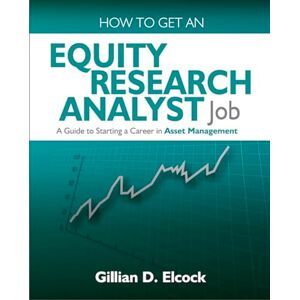 Elcock, Gillian D. How to Get an Equity Research Analyst Job: A Guide to Starting a Career in Asset Management Elcock, Gillian D. How to Get an Equity Research Analyst Job: A Guide to Starting a Career in Asset Management
