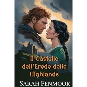 Fenmoor, Sarah Il Castello dell'Erede delle Highlands: Un romance scozzese da nemici ad amanti: eredità, segreti e onore del clan Fenmoor, Sarah Il Castello dell'Erede delle Highlands: Un romance scozzese da nemici ad amanti: eredità, segreti e onore del clan