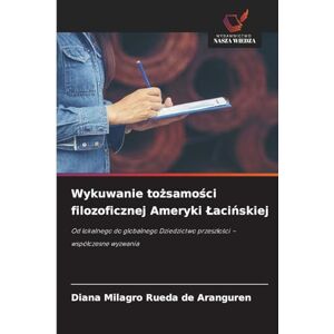 Rueda de Aranguren, Diana Milagro Wykuwanie tożsamości filozoficznej Ameryki Lacińskiej: Od lokalnego do globalnego Dziedzictwo przesz¿o¿ci wspó¿czesne wyzwania Rueda de Aranguren, Diana Milagro Wykuwanie tożsamości filozoficznej Ameryki Lacińskiej: Od lokalnego do globalnego Dziedzictwo przesz¿o¿ci wspó¿czesne wyzwania
