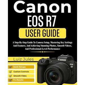 Jules, Luiz Canon EOS R7 User Guide: A Step-By-Step Guide To Camera Setup, Mastering Key Settings And Features, And Achieving Stunning Photos, Smooth Videos, And Professional-Level Performance Jules, Luiz Canon EOS R7 User Guide: A Step-By-Step Guide To Camera Setup, Mastering Key Settings And Features, And Achieving Stunning Photos, Smooth Videos, And Professional-Level Performance