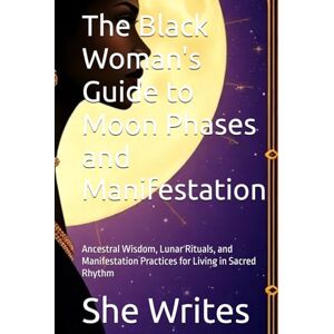 Writes, She The Black Woman's Guide to Moon Phases and Manifestation: Ancestral Wisdom, Lunar Rituals, and Manifestation Practices for Living in Sacred Rhythm ... Spiritual Guides for Black Women, Volume 1) Writes, She The Black Woman's Guide to Moon Phases and Manifestation: Ancestral Wisdom, Lunar Rituals, and Manifestation Practices for Living in Sacred Rhythm ... Spiritual Guides for Black Women, Volume 1)