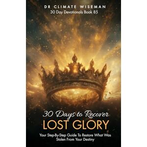 Wiseman, Dr Climate 30 Days to Recover Lost Glory: Your Step-By-Step Guide To Restore What Was Stolen From Your Destiny (30 Day Devotionals) Wiseman, Dr Climate 30 Days to Recover Lost Glory: Your Step-By-Step Guide To Restore What Was Stolen From Your Destiny (30 Day Devotionals)