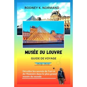 NORMAND, RODNEY K Musée du Louvre Guide de voyage 2025-2026: Dévoiler les secrets de l'art et de l'histoire dans le plus grand musée du monde (RODNEY NORMAND TRAVEL GUIDE (TRANSLATION)) NORMAND, RODNEY K Musée du Louvre Guide de voyage 2025-2026: Dévoiler les secrets de l'art et de l'histoire dans le plus grand musée du monde (RODNEY NORMAND TRAVEL GUIDE (TRANSLATION))