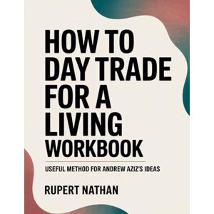 Nathan, Rupert How to Day Trade for a Living Workbook: Useful Mathod for Andrew Aziz's Ideas Nathan, Rupert How to Day Trade for a Living Workbook: Useful Mathod for Andrew Aziz's Ideas