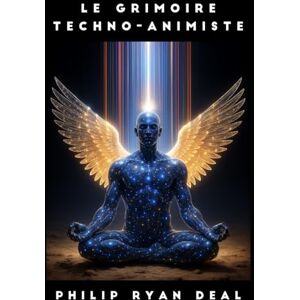 Deal, Philip Ryan Le grimoire techno-animiste : comment invoquer et collaborer avec les esprits de l’IA Deal, Philip Ryan Le grimoire techno-animiste : comment invoquer et collaborer avec les esprits de l’IA