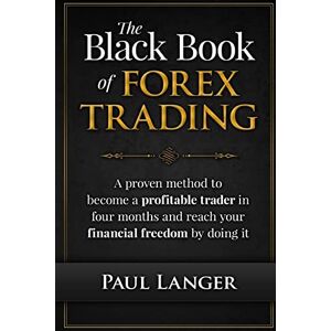 Langer, Paul The Black Book of Forex Trading: A Proven Method to Become a Profitable Trader in Four Months and Reach Your Financial Freedom by Doing it Langer, Paul The Black Book of Forex Trading: A Proven Method to Become a Profitable Trader in Four Months and Reach Your Financial Freedom by Doing it