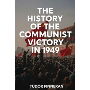 Finneran, Tudor THE HISTORY OF THE COMMUNIST VICTORY IN 1949 (Tudor's China) Finneran, Tudor THE HISTORY OF THE COMMUNIST VICTORY IN 1949 (Tudor's China)