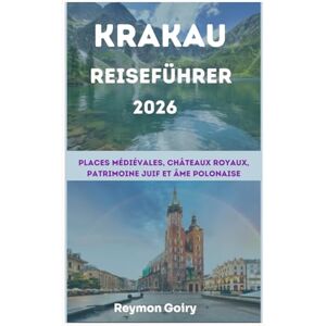 Goiry, Reymon KRAKAU Reiseführer 2026: Mittelalterliche Plätze, königliche Schlösser, jüdisches Erbe und polnische Seele Goiry, Reymon KRAKAU Reiseführer 2026: Mittelalterliche Plätze, königliche Schlösser, jüdisches Erbe und polnische Seele