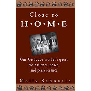 Sabourin, Molly Close to Home: One Orthodox Mother's Quest for Patience, Peace and Perseverance Sabourin, Molly Close to Home: One Orthodox Mother's Quest for Patience, Peace and Perseverance