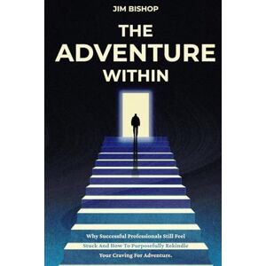 Bishop, Jim The Adventure Within: Why Successful Professionals Still Feel Stuck and How to Purposefully Rekindle Your Craving for Adventure. Bishop, Jim The Adventure Within: Why Successful Professionals Still Feel Stuck and How to Purposefully Rekindle Your Craving for Adventure.