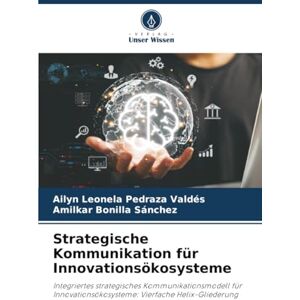Pedraza Valdés, Ailyn Leonela Strategische Kommunikation für Innovationsökosysteme: Integriertes strategisches Kommunikationsmodell für Innovationsökosysteme: Vierfache Helix-Gliederung Pedraza Valdés, Ailyn Leonela Strategische Kommunikation für Innovationsökosysteme: Integriertes strategisches Kommunikationsmodell für Innovationsökosysteme: Vierfache Helix-Gliederung