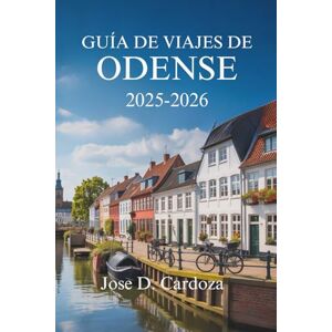 Cardoza, Jose D. GUÍA DE VIAJES DE ODENSE 2025-2026: Explora el legado de cuentos de hadas y los paisajes escénicos de Dinamarca Cardoza, Jose D. GUÍA DE VIAJES DE ODENSE 2025-2026: Explora el legado de cuentos de hadas y los paisajes escénicos de Dinamarca