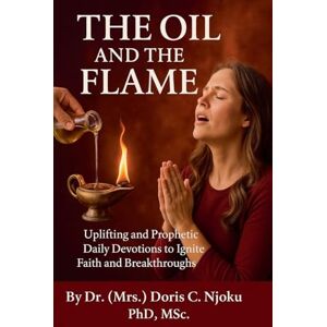 NJOKU, DORIS C. The Oil and the Flame: Uplifting and Prophetic Daily Devotions to Ignite Faith and Breakthroughs NJOKU, DORIS C. The Oil and the Flame: Uplifting and Prophetic Daily Devotions to Ignite Faith and Breakthroughs