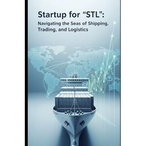 Dee, M.J. Startup for 'STL': Navigating the Seas of Shipping, Trading, and Logistics: A Founder's Guide to Building a Tech-Enabled Logistics Business Dee, M.J. Startup for 'STL': Navigating the Seas of Shipping, Trading, and Logistics: A Founder's Guide to Building a Tech-Enabled Logistics Business