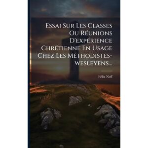 Neff Essai Sur Les Classes Ou RÃ(c)unions D'expÃ(c)rience ChrÃ(c)tienne En Usage Chez Les MÃ(c)thodistes-wesleyens... Neff Essai Sur Les Classes Ou RÃ(c)unions D'expÃ(c)rience ChrÃ(c)tienne En Usage Chez Les MÃ(c)thodistes-wesleyens...