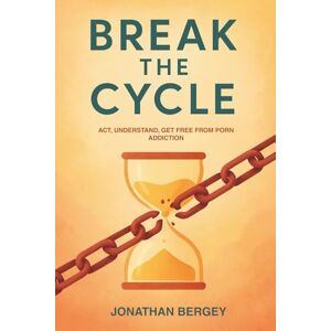 Bergey, Jonathan Break The Cycle: Act, Understand, Get free from Porn addiction Bergey, Jonathan Break The Cycle: Act, Understand, Get free from Porn addiction