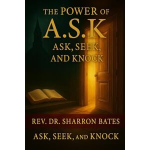 Bates, Rev. Sharron The Power of A.S.K. Ask, Seek, and Knock Bates, Rev. Sharron The Power of A.S.K. Ask, Seek, and Knock