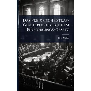 Mã1/4ller, C F Das Preussische Straf-Gesetzbuch nebst dem EinfÃ1/4hrungs-Gesetz Mã1/4ller, C F Das Preussische Straf-Gesetzbuch nebst dem EinfÃ1/4hrungs-Gesetz