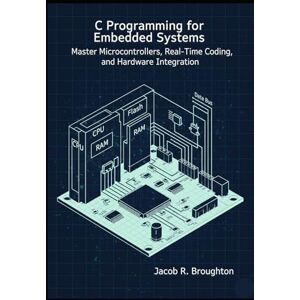 R Broughton, Jacob C Programming for Embedded Systems: Master Microcontrollers, Real-Time Coding, and Hardware Integration R Broughton, Jacob C Programming for Embedded Systems: Master Microcontrollers, Real-Time Coding, and Hardware Integration