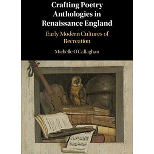 Cambridge University Press Crafting Poetry Anthologies in Renaissance England: Early Modern Cultures of Recreation Cambridge University Press Crafting Poetry Anthologies in Renaissance England: Early Modern Cultures of Recreation